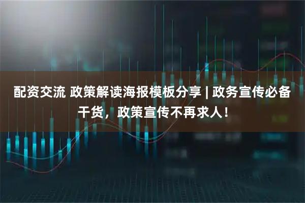 配资交流 政策解读海报模板分享 | 政务宣传必备干货，政策宣传不再求人！