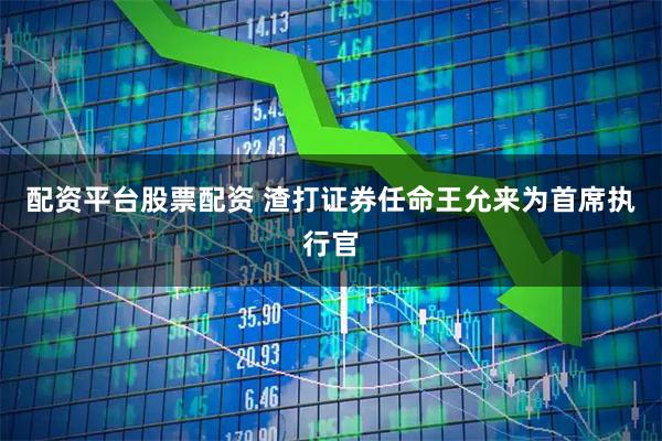 配资平台股票配资 渣打证券任命王允来为首席执行官