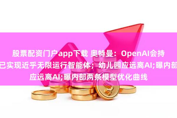 股票配资门户app下载 奥特曼：OpenAI会持续招程序员，内部已实现近乎无限运行智能体；幼儿园应远离AI;曝内部两条模型优化曲线